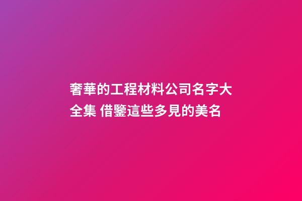 奢華的工程材料公司名字大全集 借鑒這些多見的美名-第1張-公司起名-玄機派